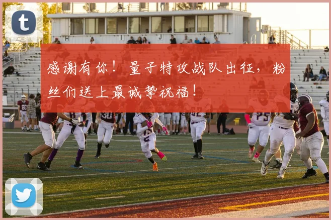 感谢有你！量子特攻战队出征，粉丝们送上最诚挚祝福！