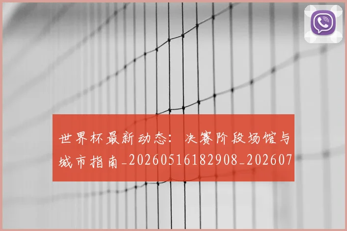 世界杯最新动态：决赛阶段场馆与城市指南_20260516182908_20260703202844