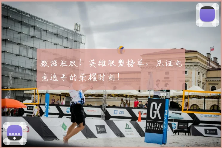 数据狂欢!英雄联盟榜单,见证电竞选手的荣耀时刻!