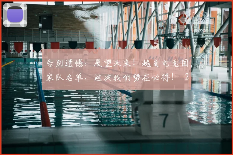 告别遗憾，展望未来！越南电竞国家队名单，这次我们势在必得！_20260707012310