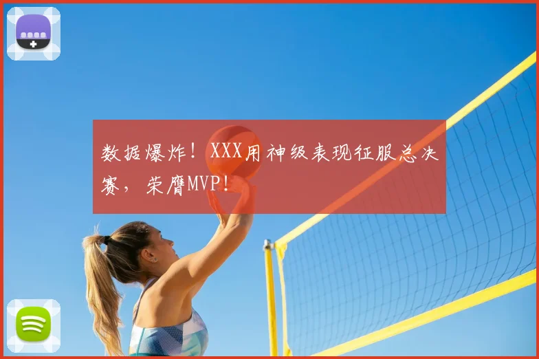 数据爆炸!XXX用神级表现征服总决赛,荣膺MVP!