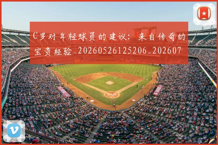 C罗对年轻球员的建议：来自传奇的宝贵经验_20260526125206_20260702041915