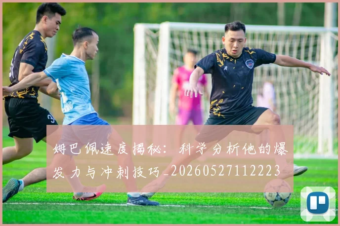 姆巴佩速度揭秘:科学分析他的爆发力与冲刺技巧_20260527112223