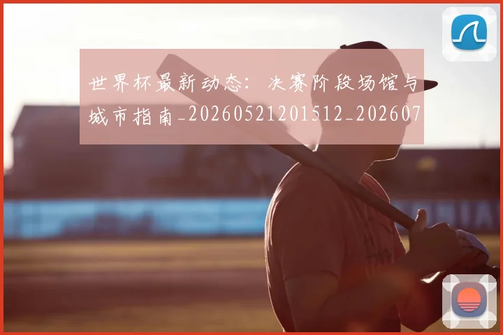 世界杯最新动态：决赛阶段场馆与城市指南_20260521201512_20260703202845
