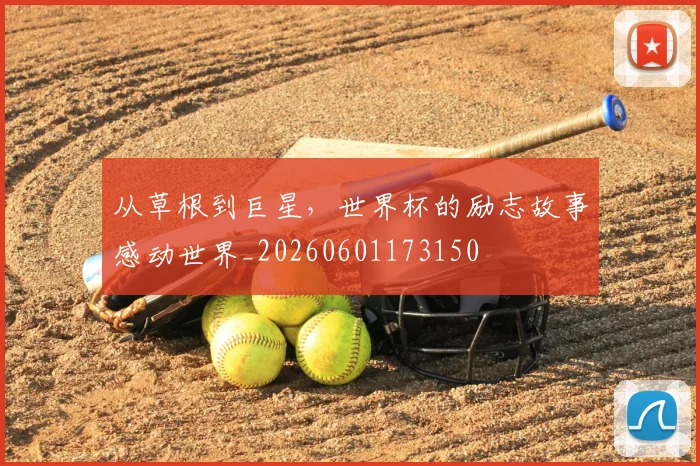 从草根到巨星,世界杯的励志故事感动世界_20260601173150