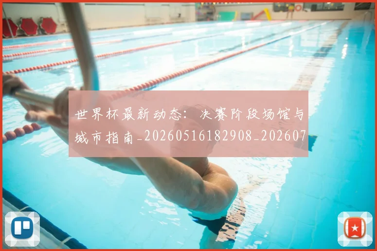 世界杯最新动态：决赛阶段场馆与城市指南_20260516182908_20260703202844