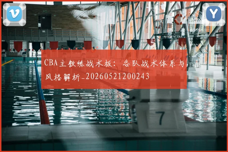 CBA主教练战术板:各队战术体系与风格解析_20260521200243