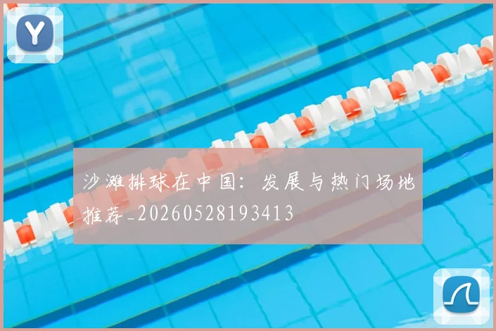 沙滩排球在中国:发展与热门场地推荐_20260528193413