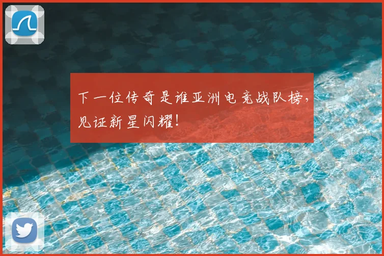 下一位传奇是谁亚洲电竞战队榜，见证新星闪耀！