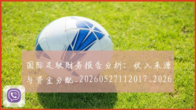 国际足联财务报告分析：收入来源与资金分配_20260527112017_20260707020738