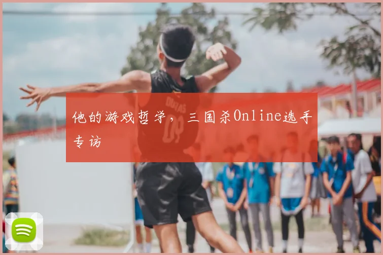 他的游戏哲学，三国杀Online选手专访