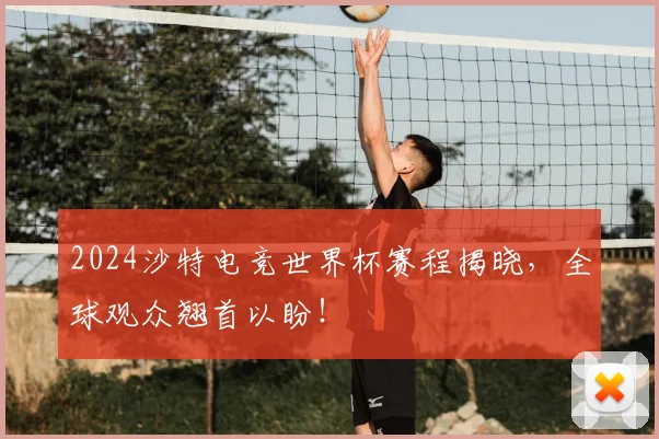 2024沙特电竞世界杯赛程揭晓，全球观众翘首以盼！