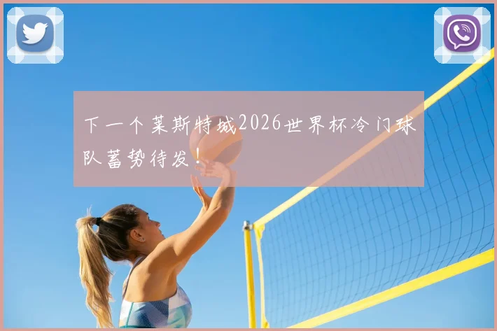 下一个莱斯特城2026世界杯冷门球队蓄势待发！