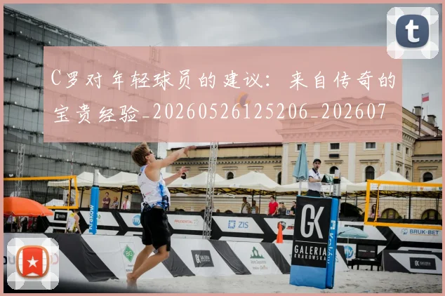 C罗对年轻球员的建议：来自传奇的宝贵经验_20260526125206_20260702041915