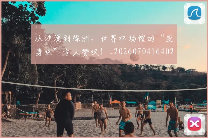 从沙漠到绿洲,世界杯场馆的“变身记”令人赞叹!_20260704164020