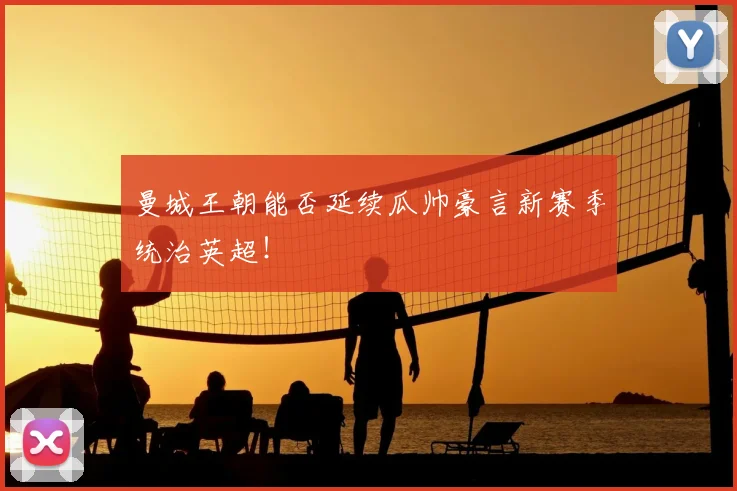 曼城王朝能否延续瓜帅豪言新赛季统治英超！