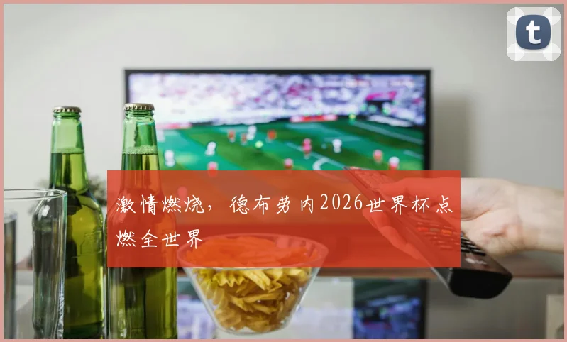 激情燃烧，德布劳内2026世界杯点燃全世界