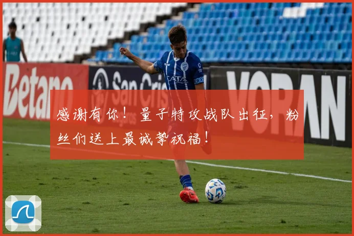 感谢有你！量子特攻战队出征，粉丝们送上最诚挚祝福！