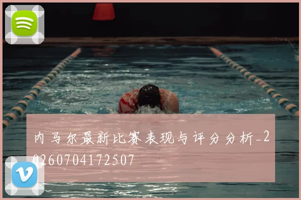 内马尔最新比赛表现与评分分析_20260704172507