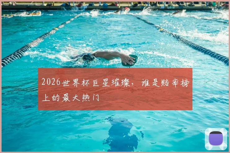 2026世界杯巨星璀璨,谁是赔率榜上的最大热门