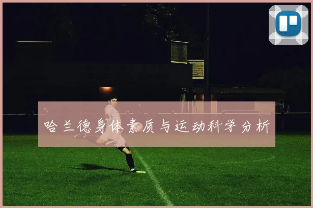 哈兰德身体素质与运动科学分析