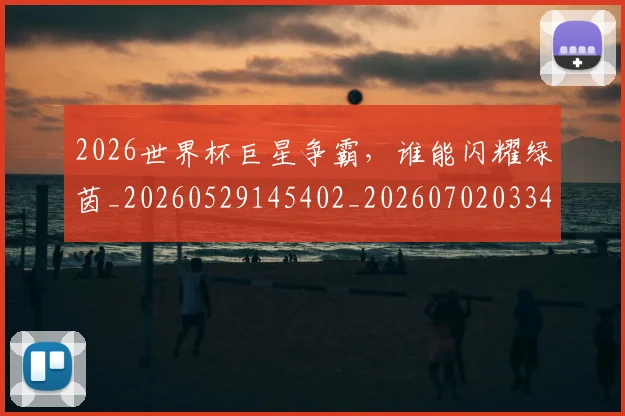 2026世界杯巨星争霸，谁能闪耀绿茵_20260529145402_20260702033431