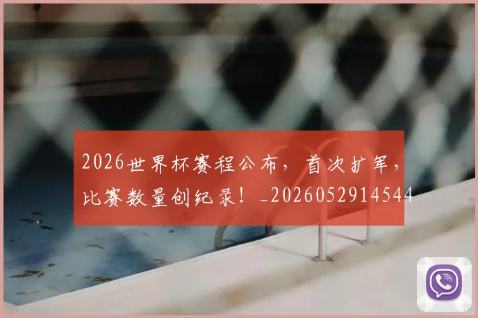 2026世界杯赛程公布，首次扩军，比赛数量创纪录！_20260529145442