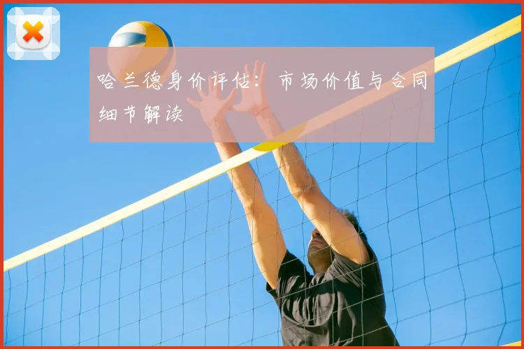 哈兰德身价评估:市场价值与合同细节解读