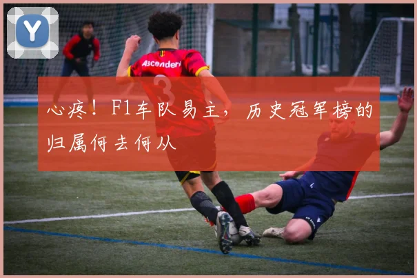 心疼！F1车队易主，历史冠军榜的归属何去何从