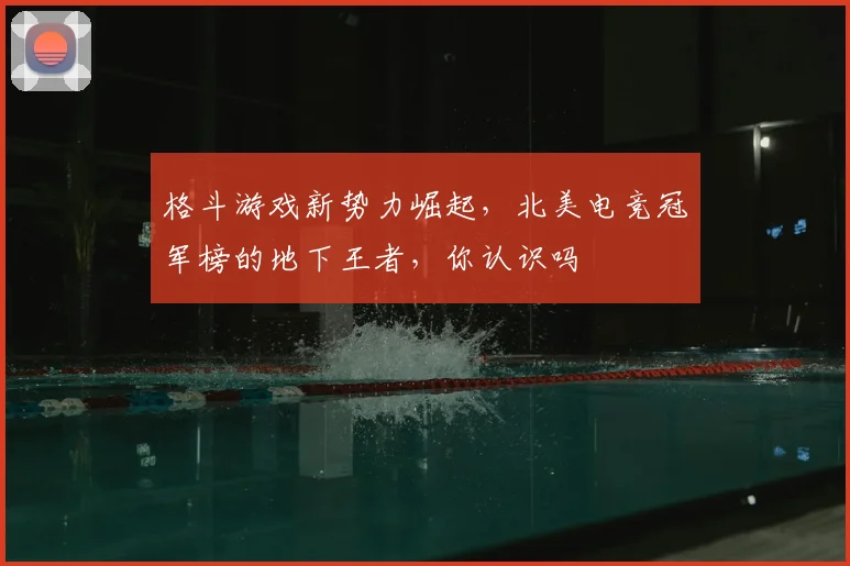 格斗游戏新势力崛起,北美电竞冠军榜的地下王者,你认识吗