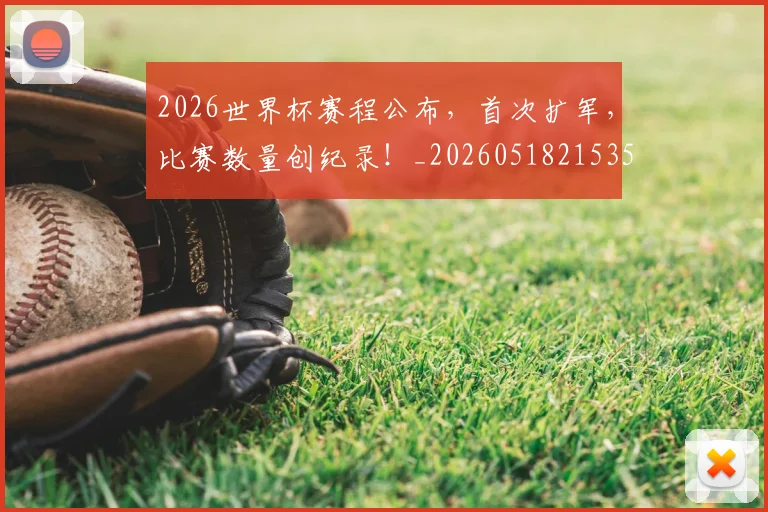 2026世界杯赛程公布,首次扩军,比赛数量创纪录!_20260518215352