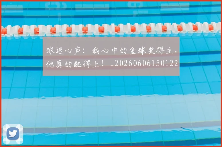 球迷心声:我心中的金球奖得主,他真的配得上!_20260606150122